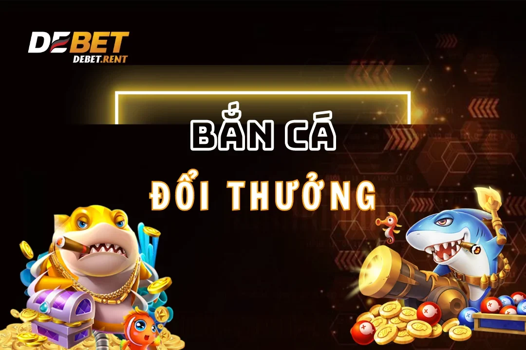 Chơi bắn cá đổi thưởng tại nhà cái debet để săn jackpot siêu to