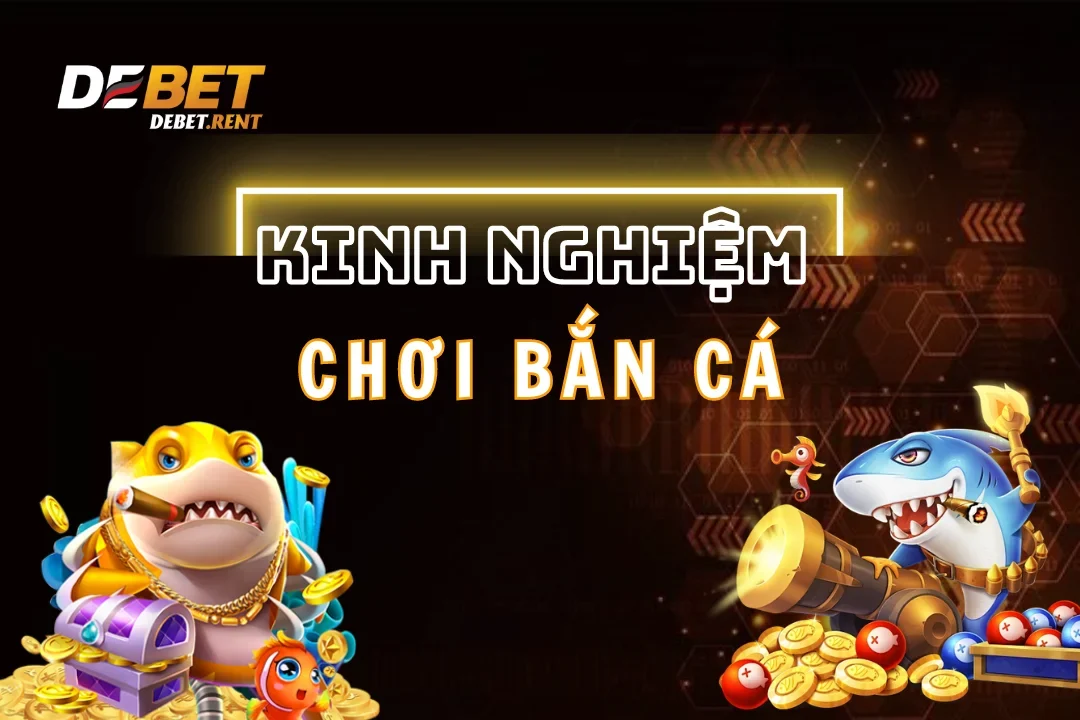 Khám phá top các kinh nghiệm chơi game bắn cá đẳng cấp tại debet