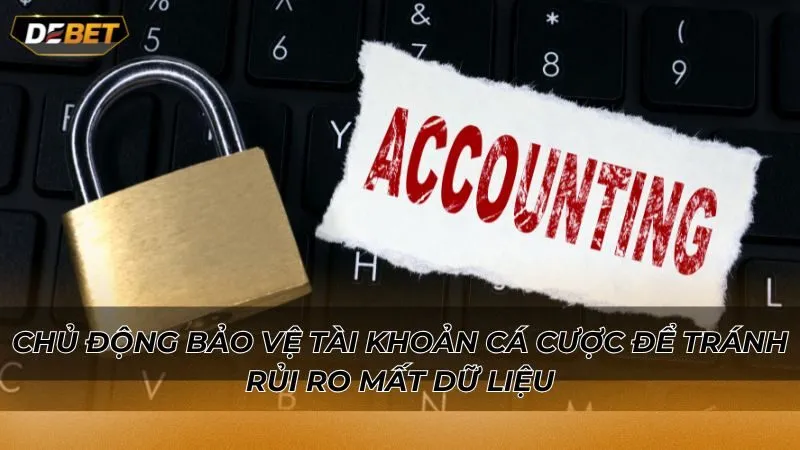 Chủ động bảo vệ tài khoản cá cược để tránh rủi ro mất dữ liệu