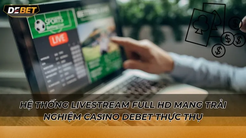 Hệ thống livestream Full HD mang trải nghiệm Casino Debet thực thụ