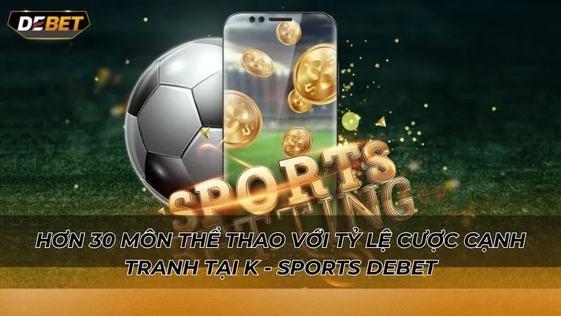 Hơn 30 môn thể thao với tỷ lệ cược cạnh tranh tại  K - Sports Debet
