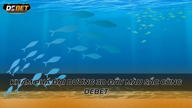 Khám phá đại dương 3D đầy màu sắc cùng Debet