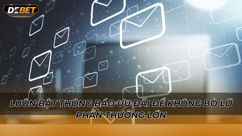 Luôn bật thông báo ưu đãi để không bỏ lỡ phần thưởng lớn
