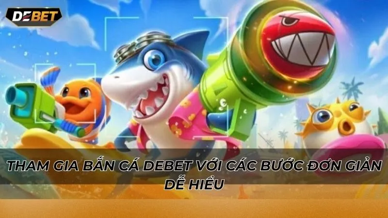 Tham gia bắn cá Debet với các bước đơn giản dễ hiểu